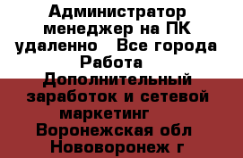 Администратор-менеджер на ПК удаленно - Все города Работа » Дополнительный заработок и сетевой маркетинг   . Воронежская обл.,Нововоронеж г.